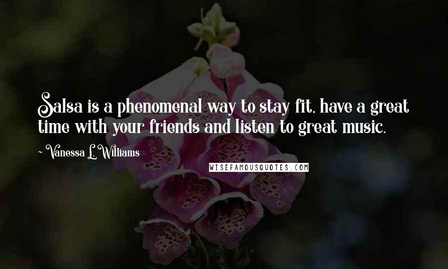 Vanessa L. Williams Quotes: Salsa is a phenomenal way to stay fit, have a great time with your friends and listen to great music.