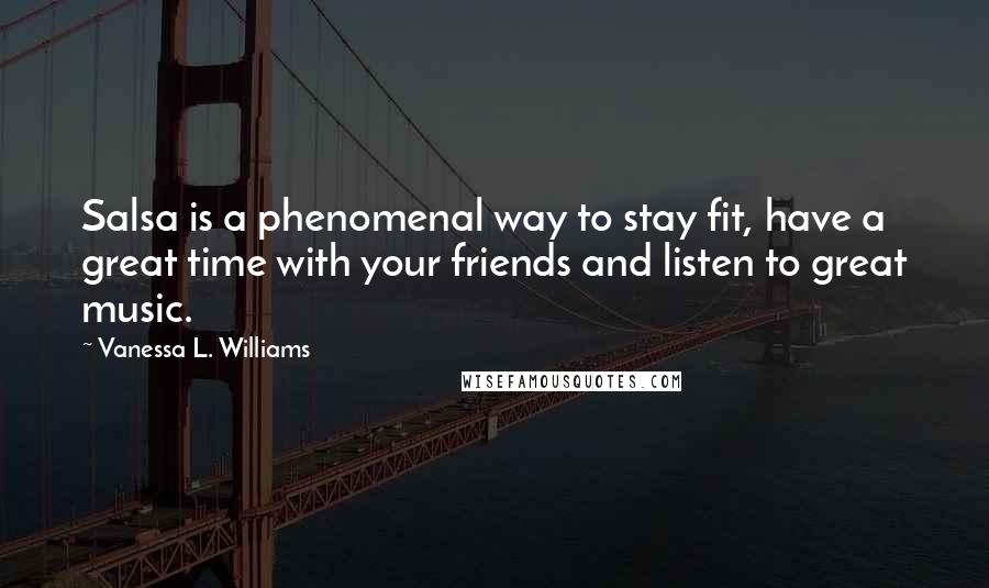 Vanessa L. Williams Quotes: Salsa is a phenomenal way to stay fit, have a great time with your friends and listen to great music.