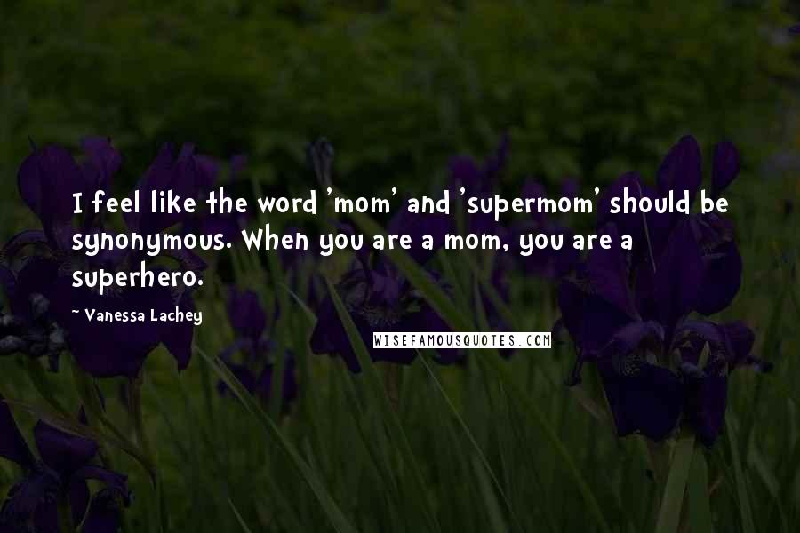 Vanessa Lachey Quotes: I feel like the word 'mom' and 'supermom' should be synonymous. When you are a mom, you are a superhero.