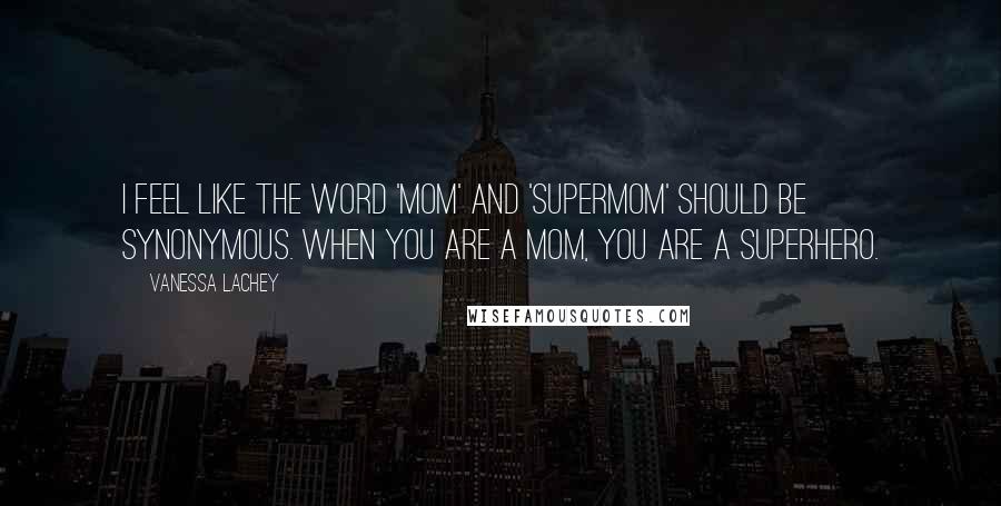 Vanessa Lachey Quotes: I feel like the word 'mom' and 'supermom' should be synonymous. When you are a mom, you are a superhero.