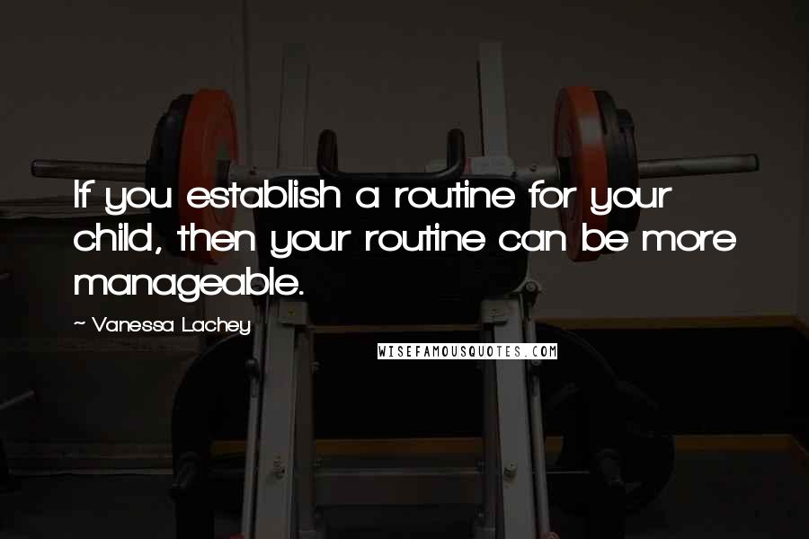 Vanessa Lachey Quotes: If you establish a routine for your child, then your routine can be more manageable.