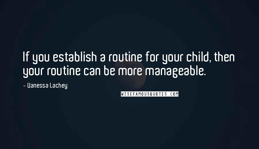 Vanessa Lachey Quotes: If you establish a routine for your child, then your routine can be more manageable.