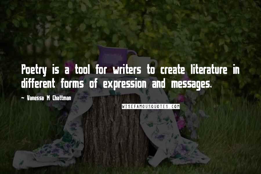 Vanessa M Chattman Quotes: Poetry is a tool for writers to create literature in different forms of expression and messages.