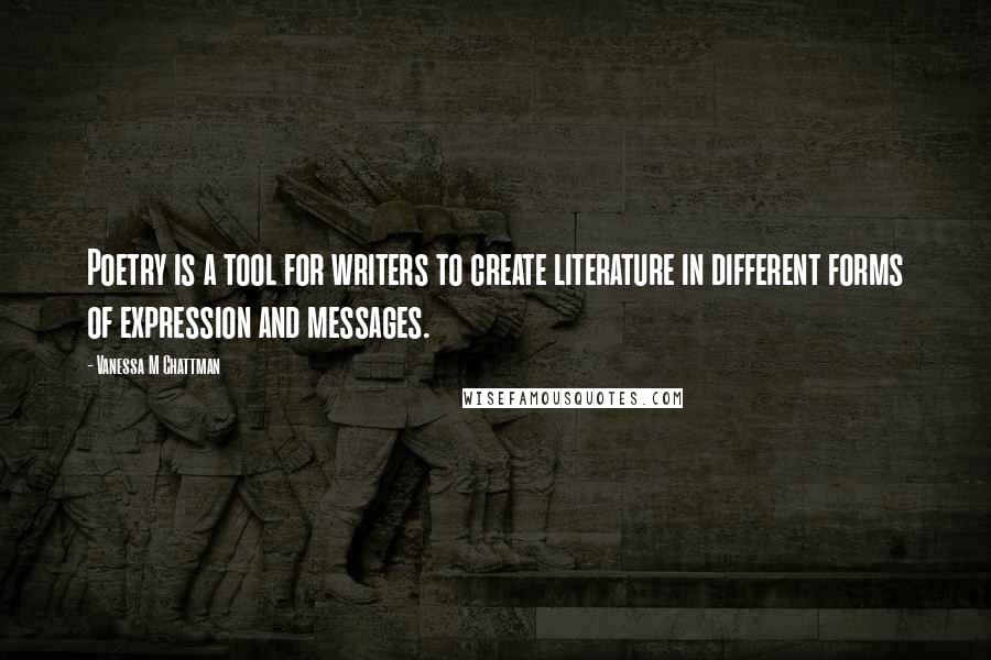 Vanessa M Chattman Quotes: Poetry is a tool for writers to create literature in different forms of expression and messages.