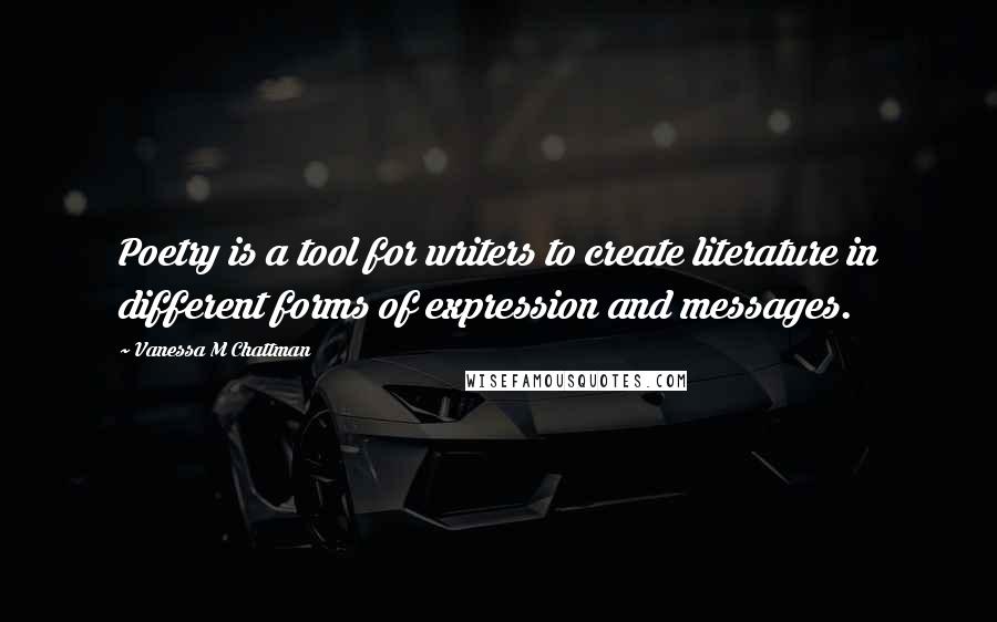 Vanessa M Chattman Quotes: Poetry is a tool for writers to create literature in different forms of expression and messages.