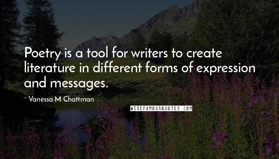 Vanessa M Chattman Quotes: Poetry is a tool for writers to create literature in different forms of expression and messages.