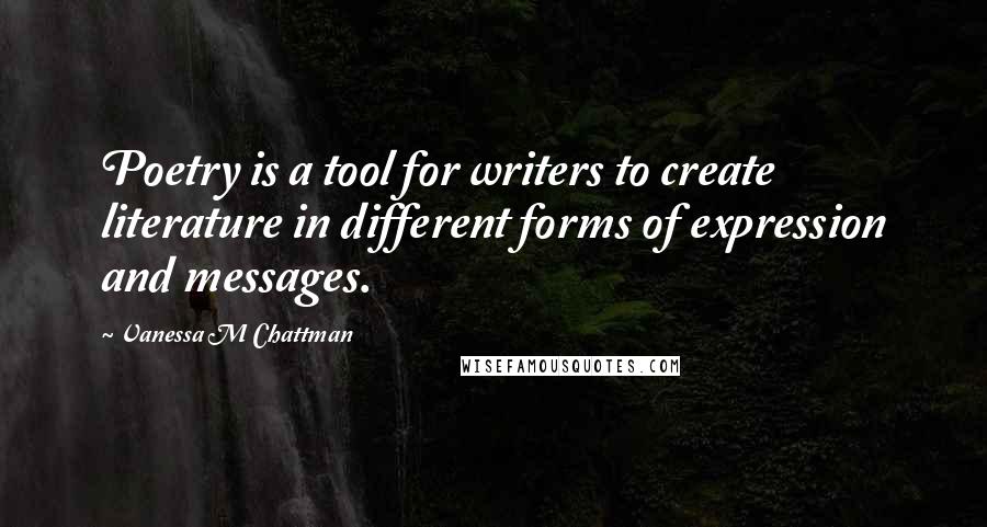 Vanessa M Chattman Quotes: Poetry is a tool for writers to create literature in different forms of expression and messages.