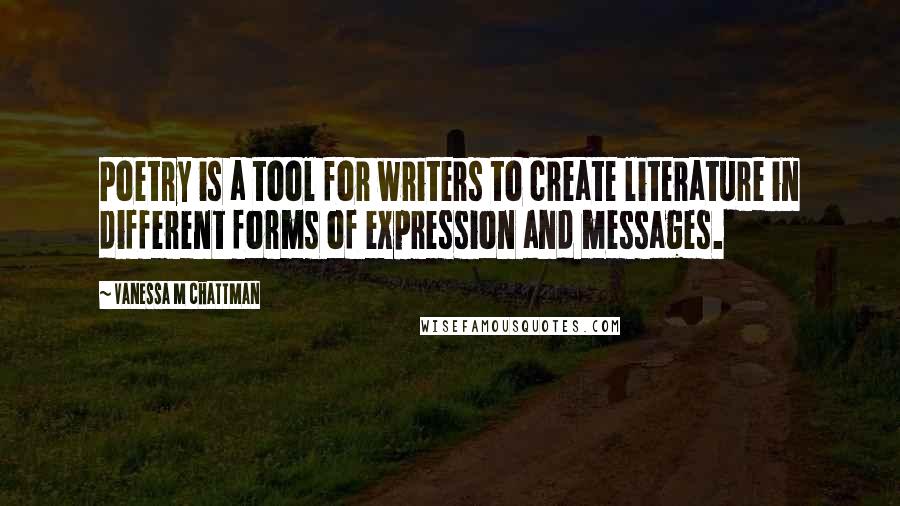 Vanessa M Chattman Quotes: Poetry is a tool for writers to create literature in different forms of expression and messages.