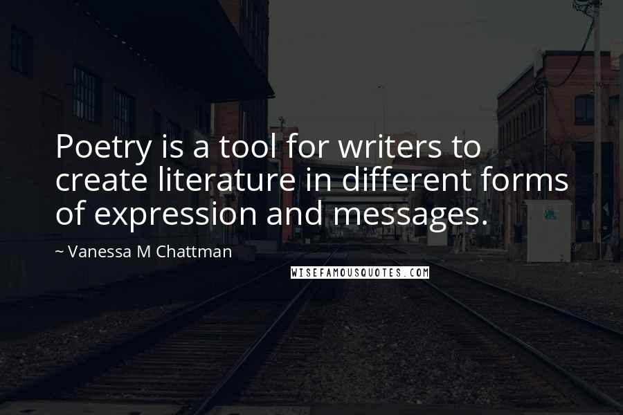 Vanessa M Chattman Quotes: Poetry is a tool for writers to create literature in different forms of expression and messages.