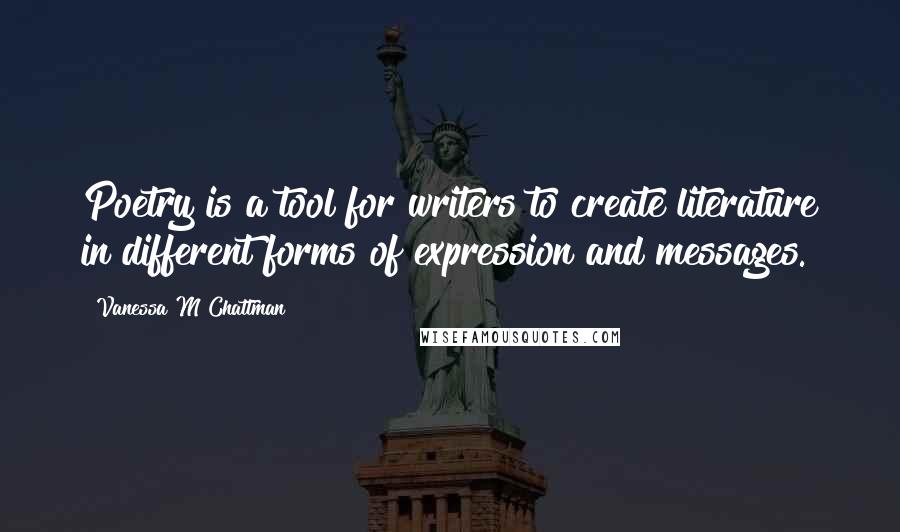 Vanessa M Chattman Quotes: Poetry is a tool for writers to create literature in different forms of expression and messages.