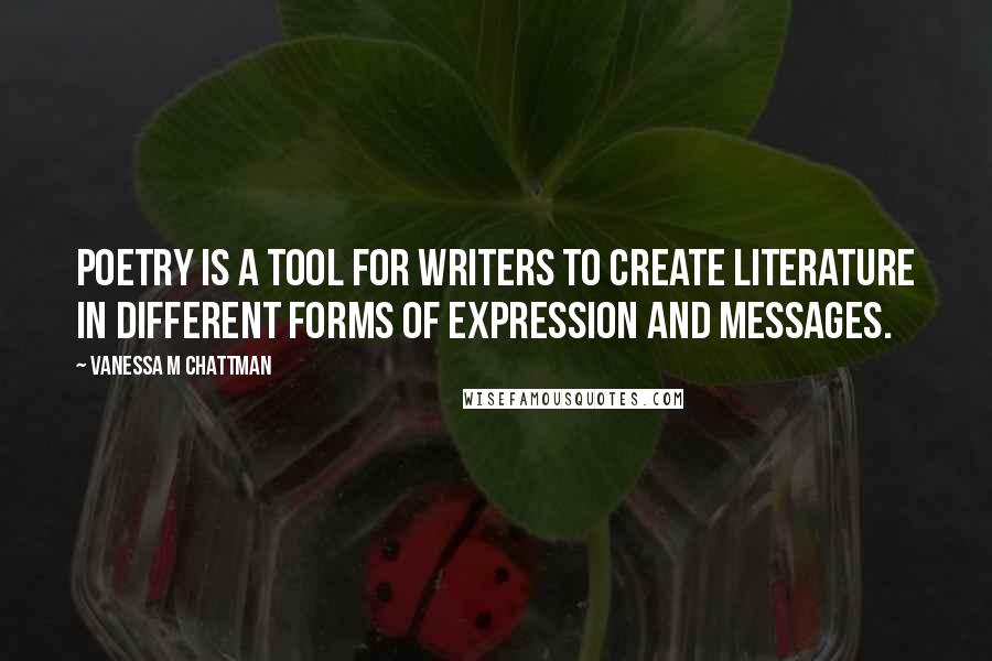 Vanessa M Chattman Quotes: Poetry is a tool for writers to create literature in different forms of expression and messages.