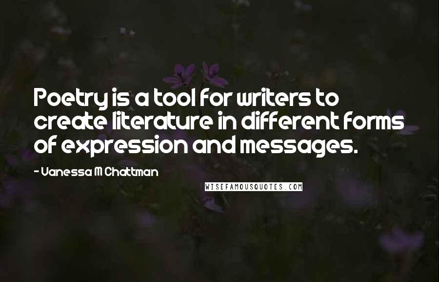 Vanessa M Chattman Quotes: Poetry is a tool for writers to create literature in different forms of expression and messages.