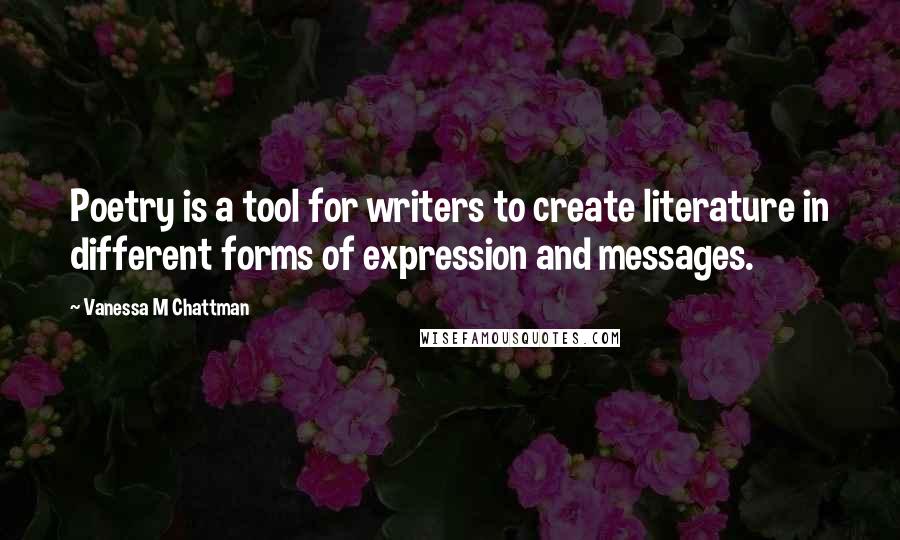 Vanessa M Chattman Quotes: Poetry is a tool for writers to create literature in different forms of expression and messages.