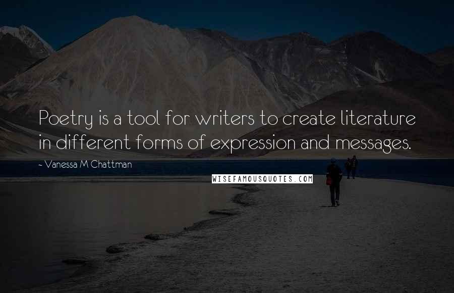 Vanessa M Chattman Quotes: Poetry is a tool for writers to create literature in different forms of expression and messages.