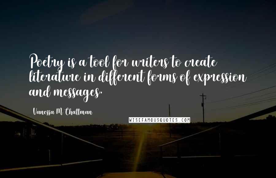 Vanessa M Chattman Quotes: Poetry is a tool for writers to create literature in different forms of expression and messages.