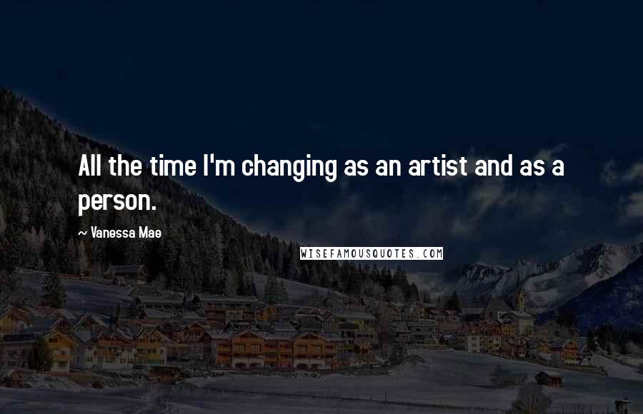 Vanessa Mae Quotes: All the time I'm changing as an artist and as a person.