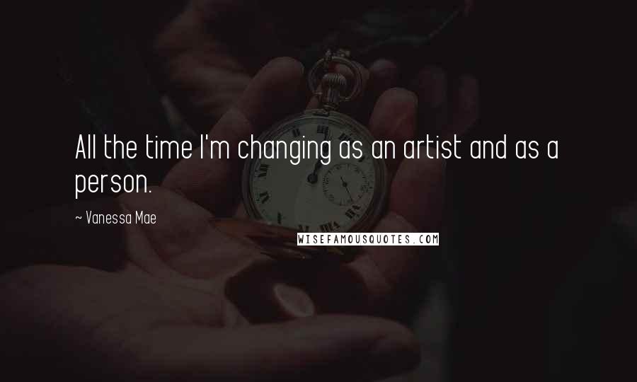 Vanessa Mae Quotes: All the time I'm changing as an artist and as a person.
