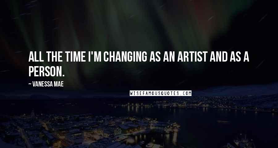 Vanessa Mae Quotes: All the time I'm changing as an artist and as a person.