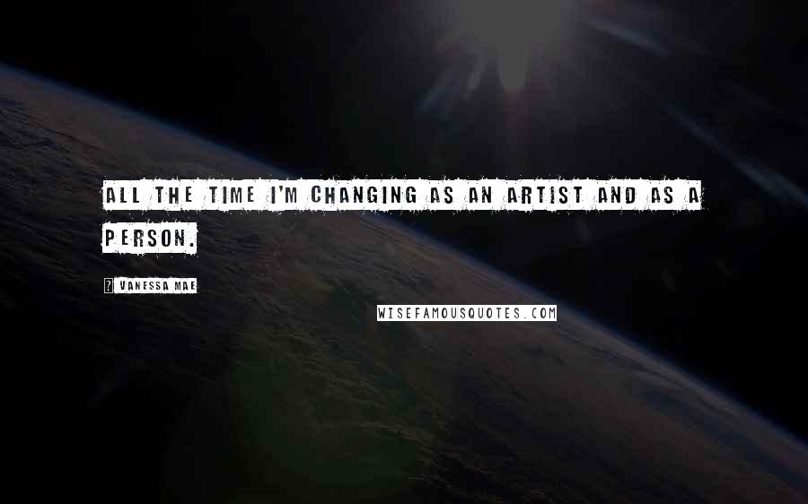 Vanessa Mae Quotes: All the time I'm changing as an artist and as a person.