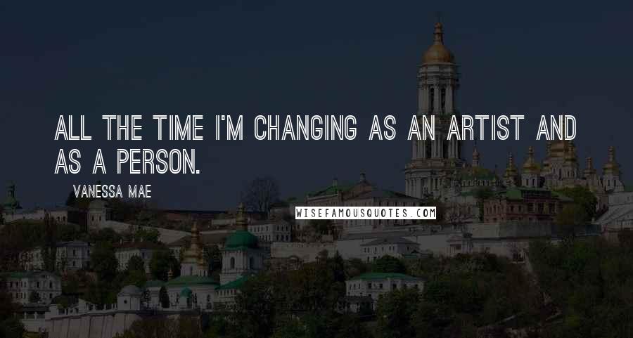 Vanessa Mae Quotes: All the time I'm changing as an artist and as a person.