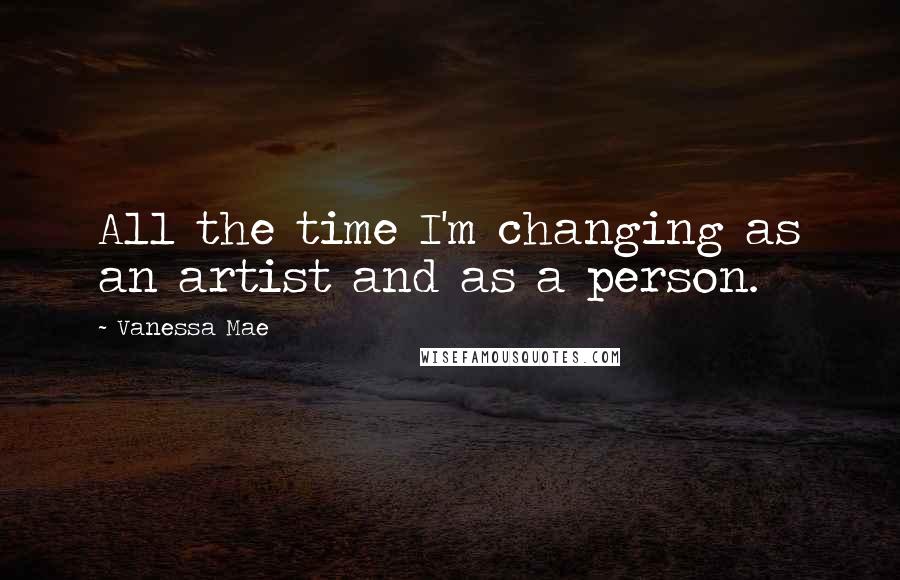 Vanessa Mae Quotes: All the time I'm changing as an artist and as a person.
