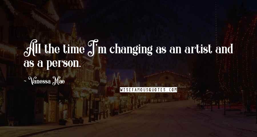 Vanessa Mae Quotes: All the time I'm changing as an artist and as a person.