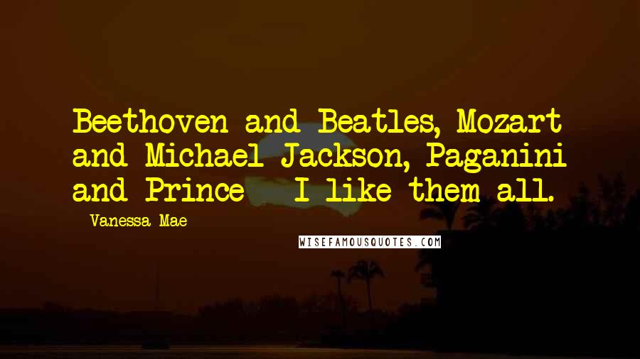 Vanessa Mae Quotes: Beethoven and Beatles, Mozart and Michael Jackson, Paganini and Prince - I like them all.