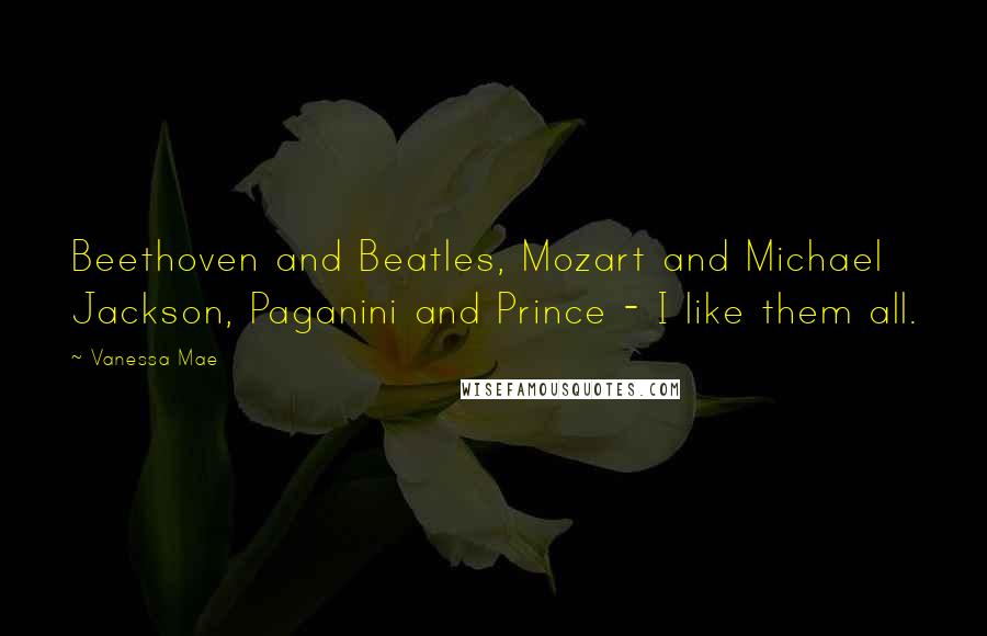 Vanessa Mae Quotes: Beethoven and Beatles, Mozart and Michael Jackson, Paganini and Prince - I like them all.