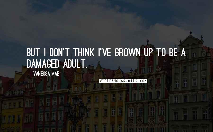 Vanessa Mae Quotes: But I don't think I've grown up to be a damaged adult.