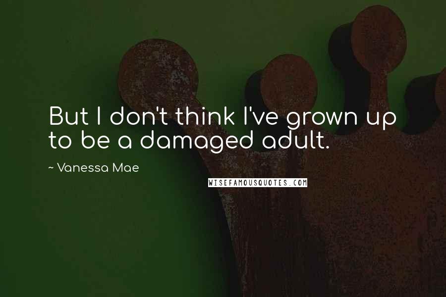 Vanessa Mae Quotes: But I don't think I've grown up to be a damaged adult.