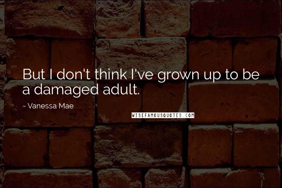 Vanessa Mae Quotes: But I don't think I've grown up to be a damaged adult.