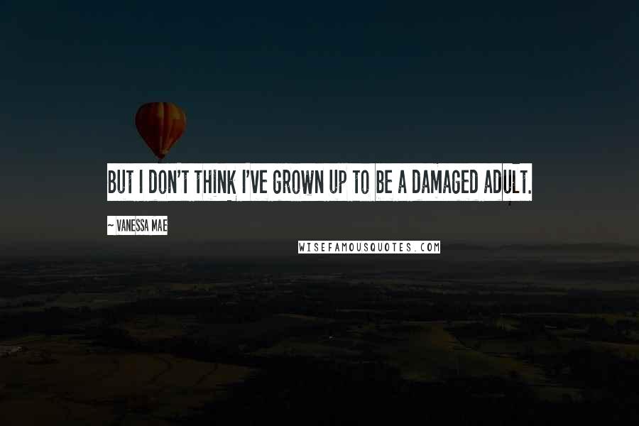 Vanessa Mae Quotes: But I don't think I've grown up to be a damaged adult.