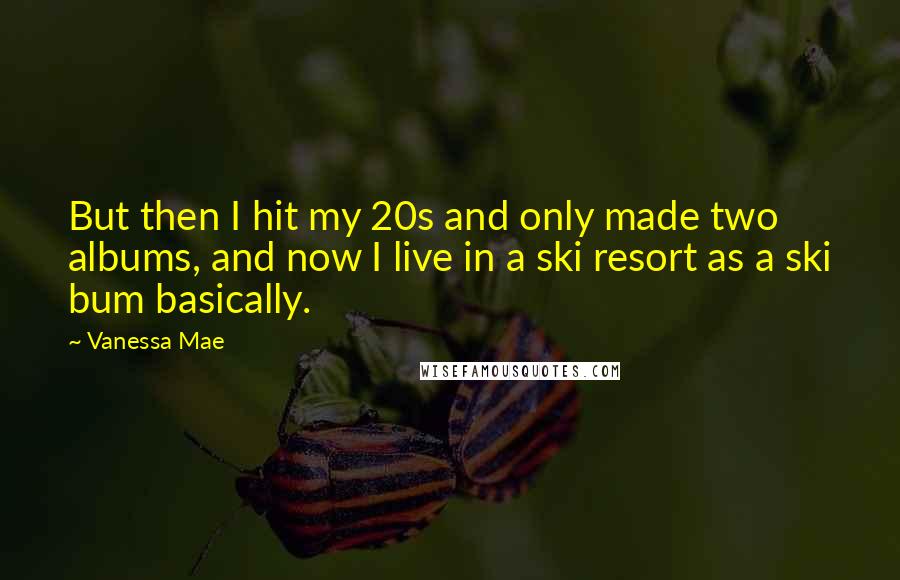 Vanessa Mae Quotes: But then I hit my 20s and only made two albums, and now I live in a ski resort as a ski bum basically.