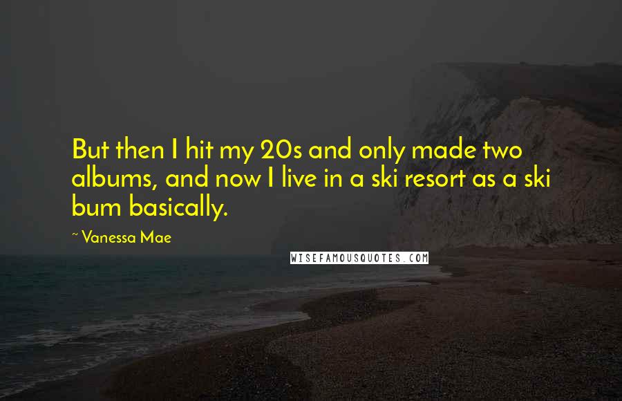 Vanessa Mae Quotes: But then I hit my 20s and only made two albums, and now I live in a ski resort as a ski bum basically.