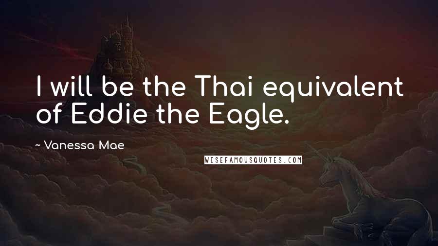 Vanessa Mae Quotes: I will be the Thai equivalent of Eddie the Eagle.
