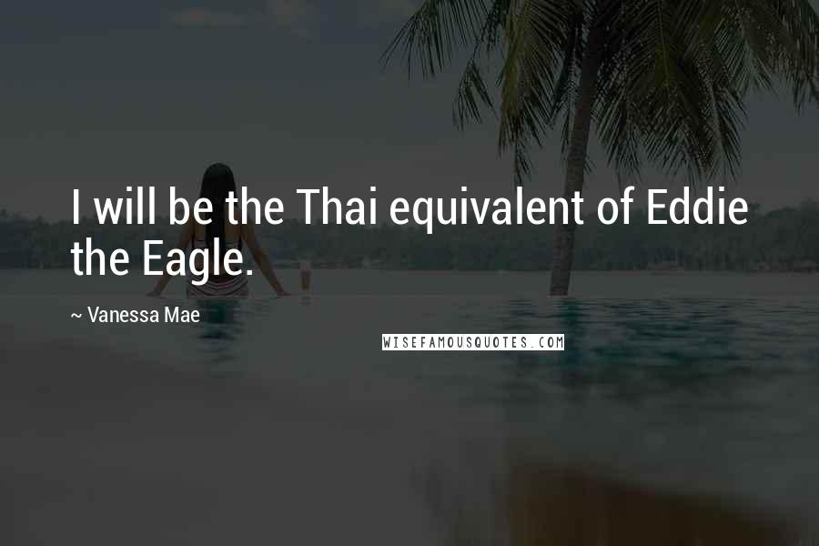 Vanessa Mae Quotes: I will be the Thai equivalent of Eddie the Eagle.