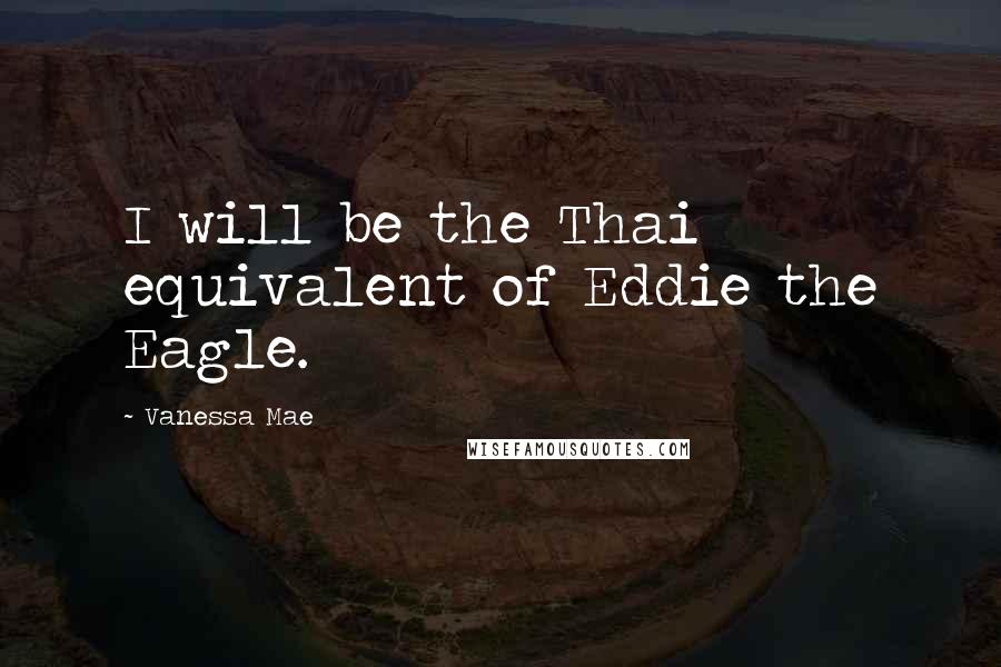 Vanessa Mae Quotes: I will be the Thai equivalent of Eddie the Eagle.