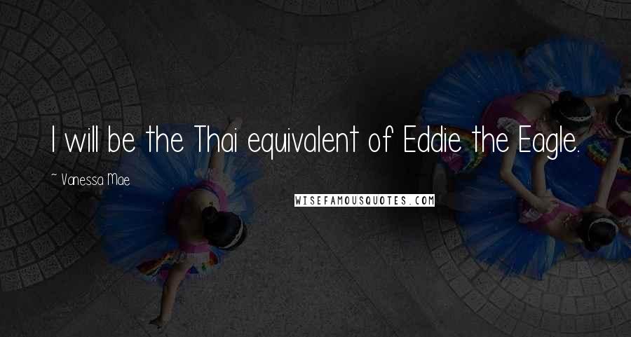 Vanessa Mae Quotes: I will be the Thai equivalent of Eddie the Eagle.