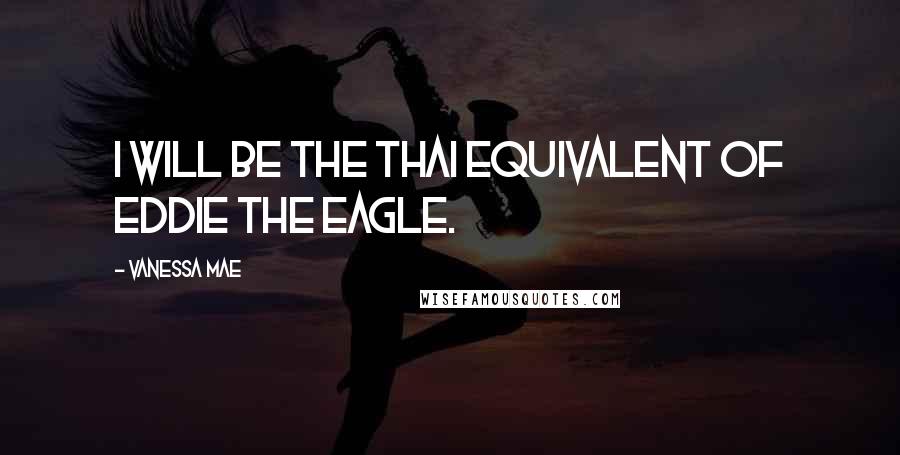 Vanessa Mae Quotes: I will be the Thai equivalent of Eddie the Eagle.