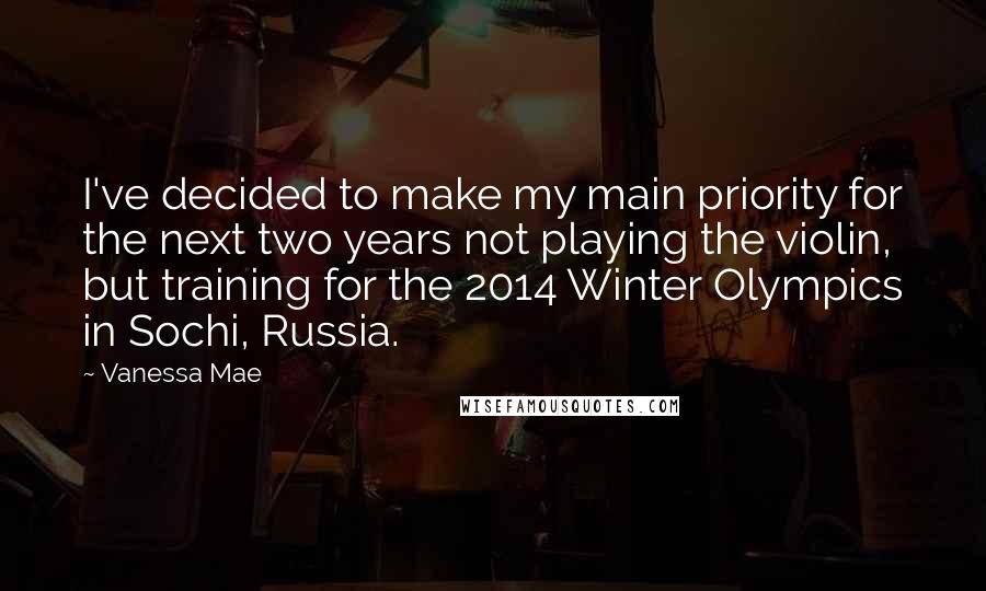 Vanessa Mae Quotes: I've decided to make my main priority for the next two years not playing the violin, but training for the 2014 Winter Olympics in Sochi, Russia.