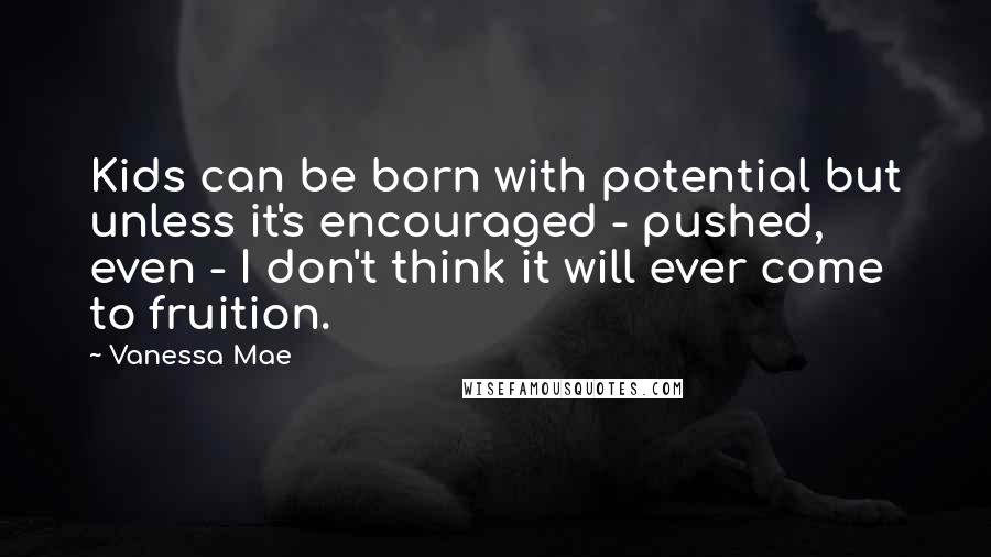 Vanessa Mae Quotes: Kids can be born with potential but unless it's encouraged - pushed, even - I don't think it will ever come to fruition.
