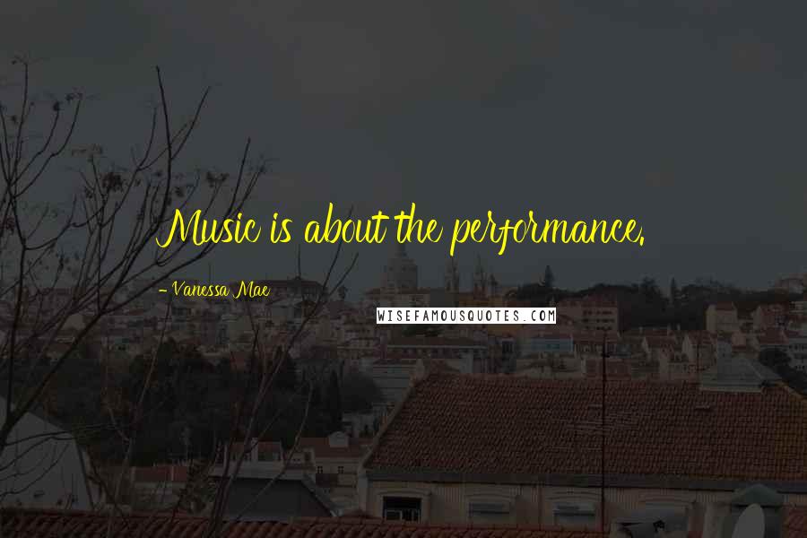 Vanessa Mae Quotes: Music is about the performance.