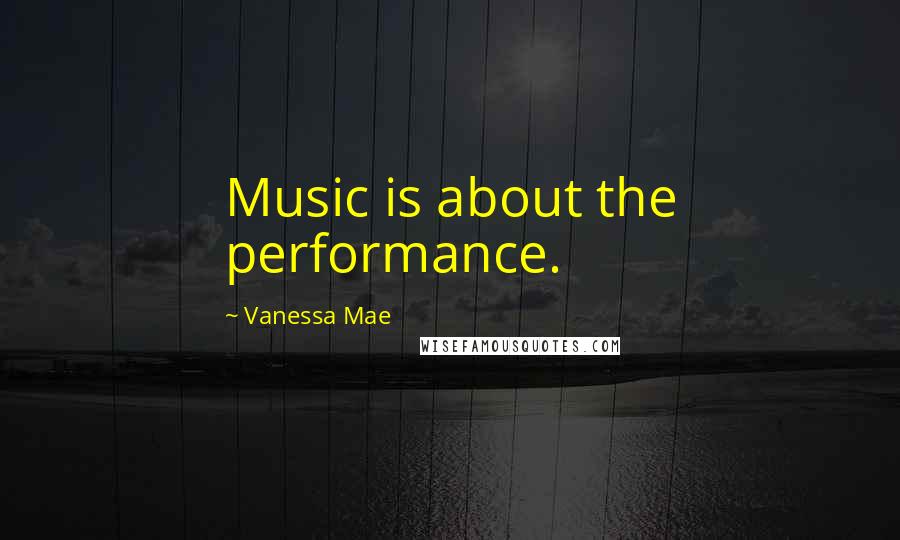 Vanessa Mae Quotes: Music is about the performance.