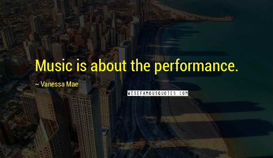 Vanessa Mae Quotes: Music is about the performance.