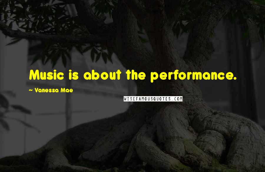 Vanessa Mae Quotes: Music is about the performance.