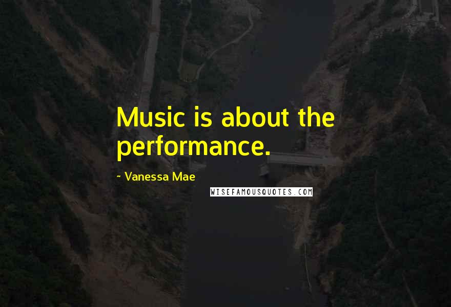 Vanessa Mae Quotes: Music is about the performance.