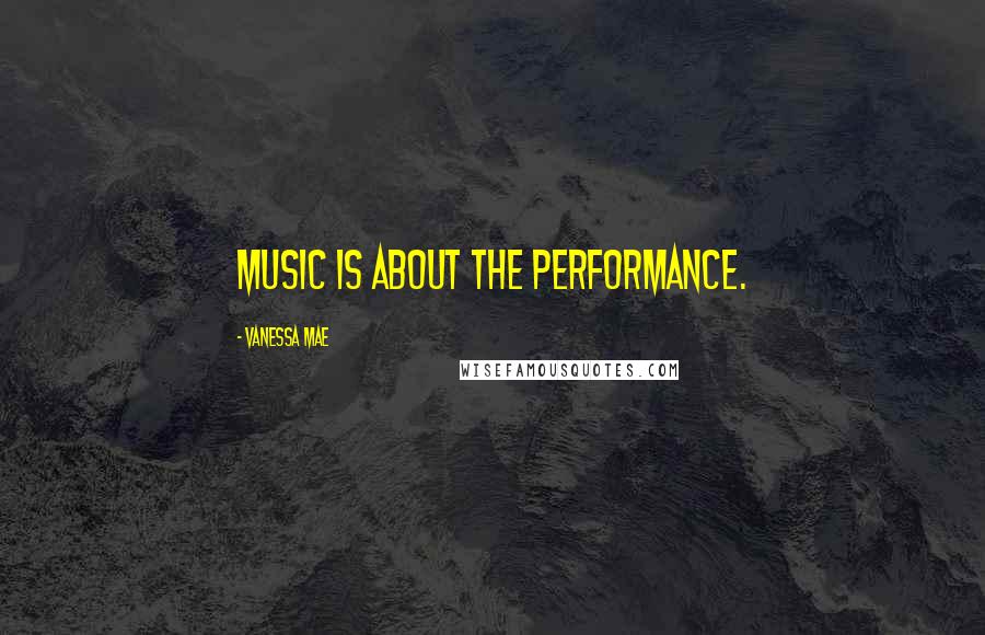 Vanessa Mae Quotes: Music is about the performance.