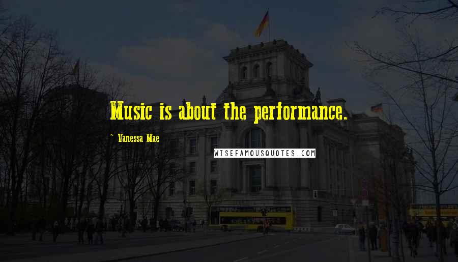 Vanessa Mae Quotes: Music is about the performance.