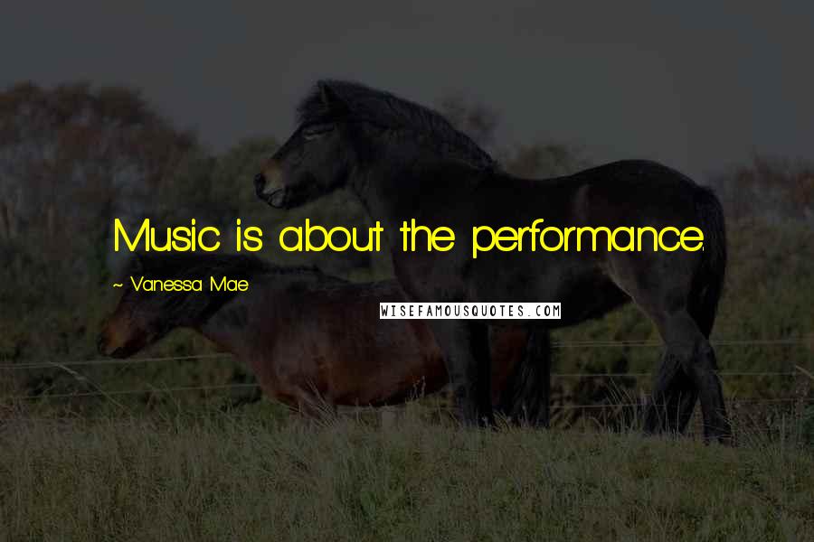 Vanessa Mae Quotes: Music is about the performance.