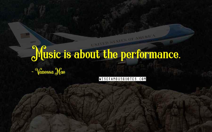 Vanessa Mae Quotes: Music is about the performance.